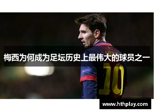 梅西为何成为足坛历史上最伟大的球员之一