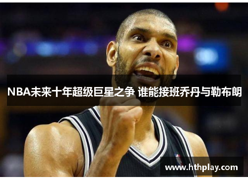 NBA未来十年超级巨星之争 谁能接班乔丹与勒布朗