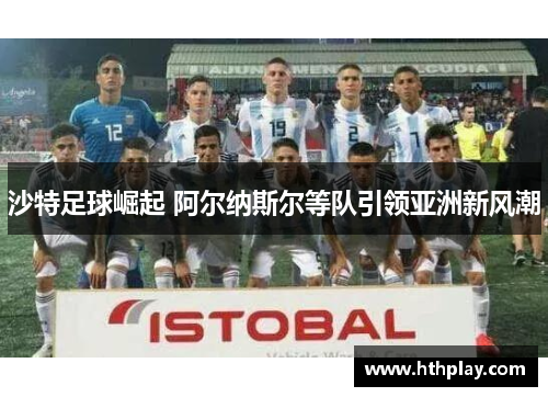 沙特足球崛起 阿尔纳斯尔等队引领亚洲新风潮