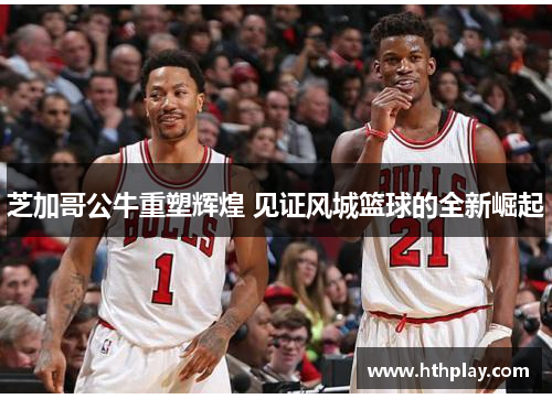 芝加哥公牛重塑辉煌 见证风城篮球的全新崛起