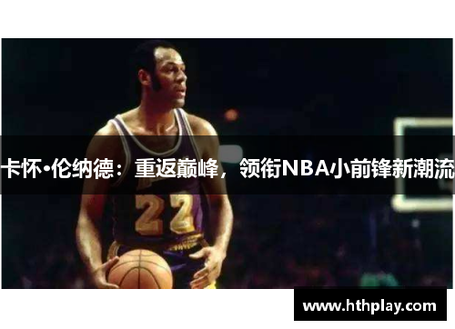 卡怀·伦纳德：重返巅峰，领衔NBA小前锋新潮流
